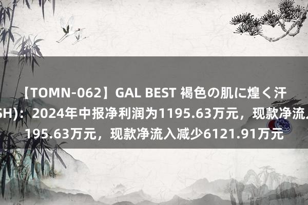 【TOMN-062】GAL BEST 褐色の肌に煌く汗 仕佳光子(688313.SH)：2024年中报净利润为1195.63万元，现款净流入减少6121.91万元