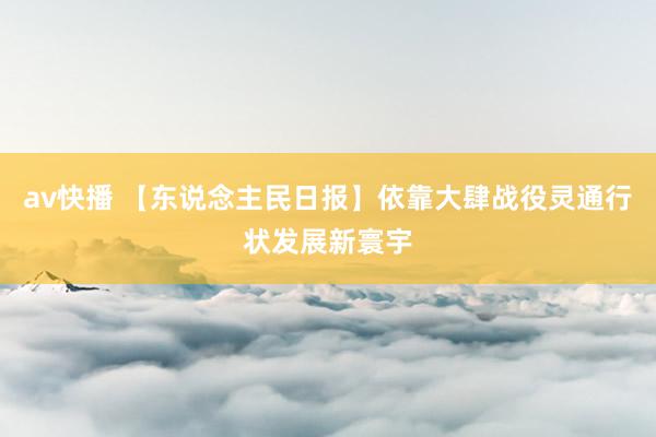 av快播 【东说念主民日报】依靠大肆战役灵通行状发展新寰宇